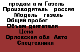 продам а/м Газель › Производитель ­ россия › Модель ­ газель › Общий пробег ­ 15 000 › Объем двигателя ­ 2 › Цена ­ 290 000 - Орловская обл. Авто » Спецтехника   